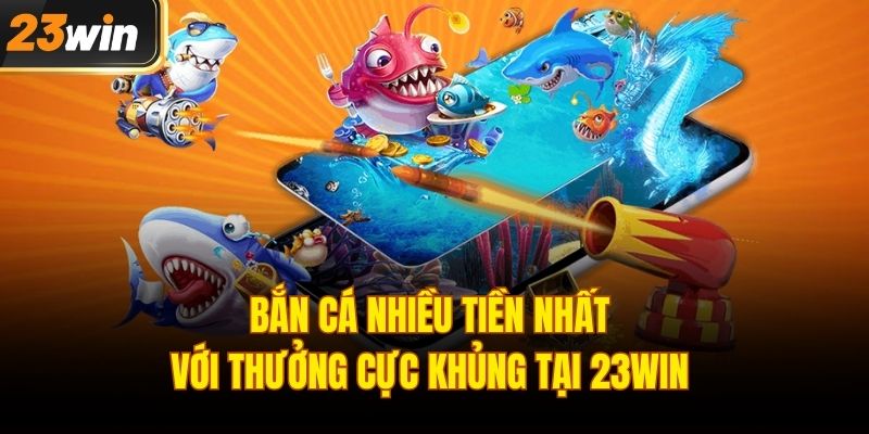 Bắn cá nhiều tiền nhất