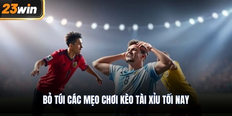 Bỏ túi các mẹo chơi kèo tài xỉu tối nay