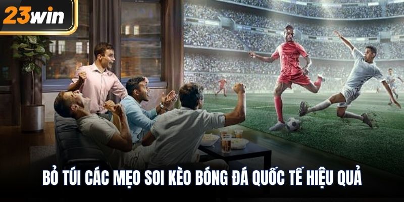 Bỏ túi các mẹo soi kèo bóng đá quốc tế hiệu quả