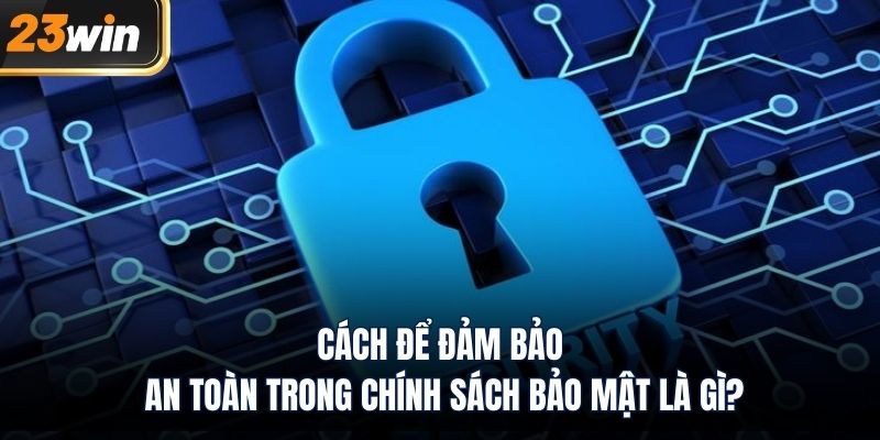 Cách để đảm bảo an toàn trong chính sách bảo mật là gì?