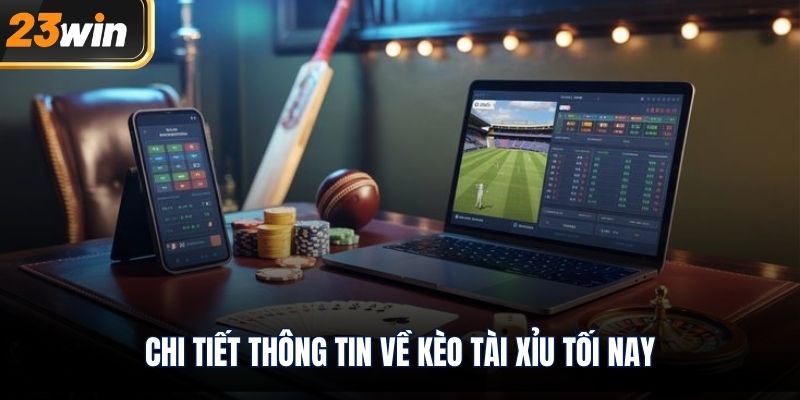 Chi tiết thông tin về kèo tài xỉu tối nay
