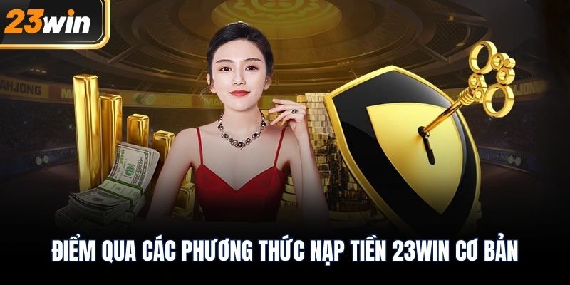Điểm qua các phương thức nạp tiền 23WIN cơ bản