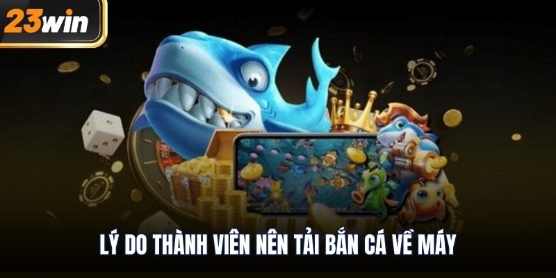 Lý do thành viên nên tải bắn cá về máy
