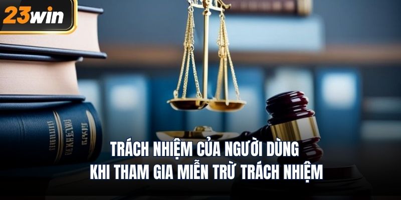 Trách nhiệm của người dùng khi tham gia miễn trừ trách nhiệm