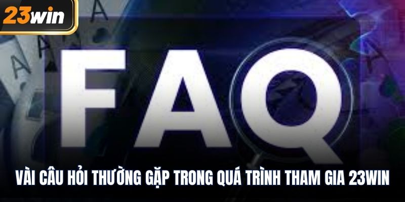 Vài câu hỏi thường gặp trong quá trình tham gia 23WIN