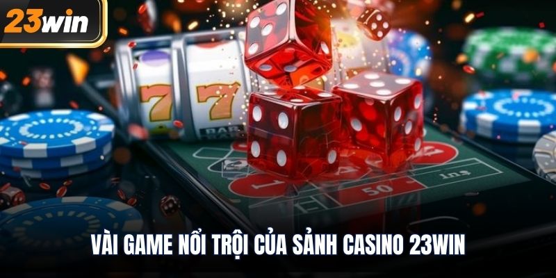 Vài game nổi trội của sảnh Casino 23WIN
